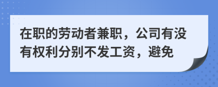 在职的劳动者兼职，公司有没有权利分别不发工资，避免