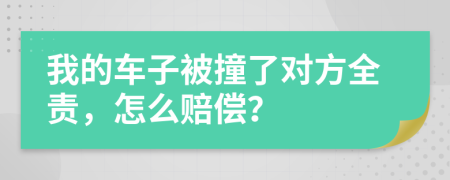 我的车子被撞了对方全责，怎么赔偿？