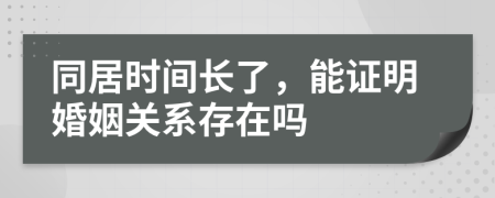 同居时间长了，能证明婚姻关系存在吗