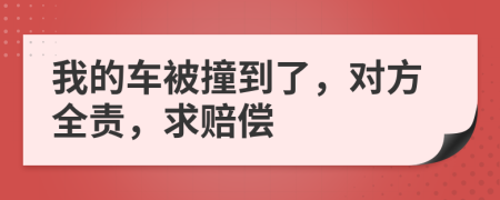 我的车被撞到了，对方全责，求赔偿