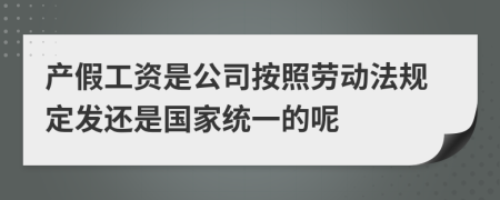 产假工资是公司按照劳动法规定发还是国家统一的呢