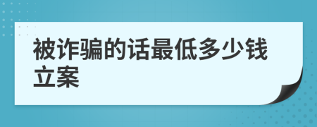 被诈骗的话最低多少钱立案