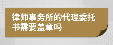 律师事务所的代理委托书需要盖章吗