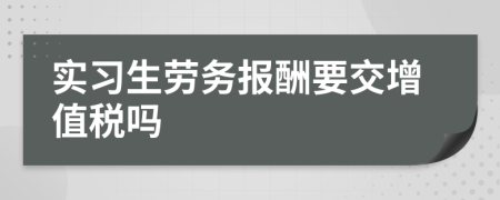 实习生劳务报酬要交增值税吗