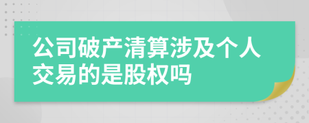 公司破产清算涉及个人交易的是股权吗