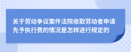 关于劳动争议案件法院收取劳动者申请先予执行费的情况是怎样进行规定的