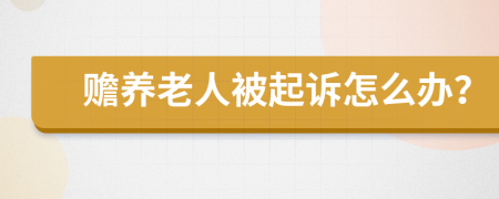 赡养老人被起诉怎么办？