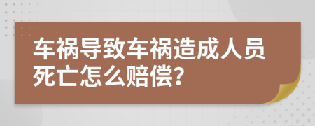 车祸导致车祸造成人员死亡怎么赔偿？