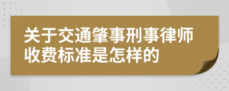 关于交通肇事刑事律师收费标准是怎样的