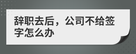 辞职去后，公司不给签字怎么办
