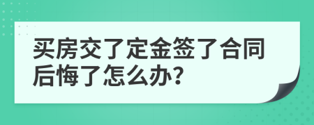 买房交了定金签了合同后悔了怎么办？