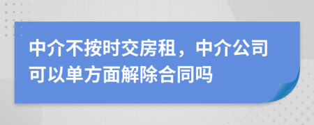 中介不按时交房租，中介公司可以单方面解除合同吗