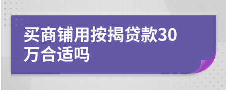 买商铺用按揭贷款30万合适吗