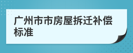 广州市市房屋拆迁补偿标准