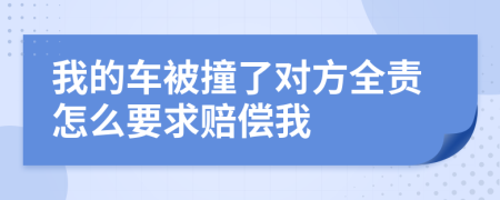 我的车被撞了对方全责怎么要求赔偿我
