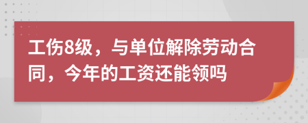 工伤8级，与单位解除劳动合同，今年的工资还能领吗