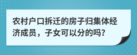 农村户口拆迁的房子归集体经济成员，子女可以分的吗？