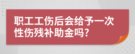 职工工伤后会给予一次性伤残补助金吗?