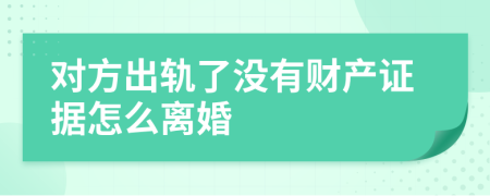 对方出轨了没有财产证据怎么离婚