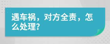 遇车祸，对方全责，怎么处理？