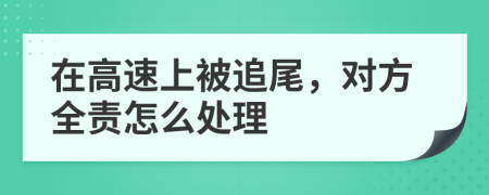 在高速上被追尾，对方全责怎么处理