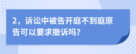 2，诉讼中被告开庭不到庭原告可以要求撤诉吗？