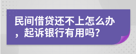 民间借贷还不上怎么办，起诉银行有用吗？