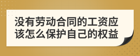 没有劳动合同的工资应该怎么保护自己的权益