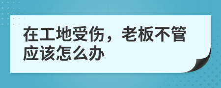 在工地受伤，老板不管应该怎么办