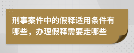 刑事案件中的假释适用条件有哪些，办理假释需要走哪些