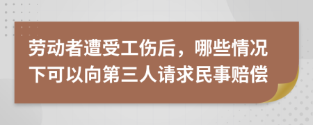 劳动者遭受工伤后，哪些情况下可以向第三人请求民事赔偿