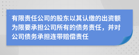 有限责任公司的股东以其认缴的出资额为限要承担公司所有的债务责任，并对公司债务承担连带赔偿责任