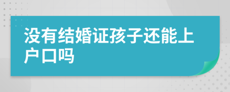 没有结婚证孩子还能上户口吗