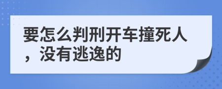 要怎么判刑开车撞死人，没有逃逸的