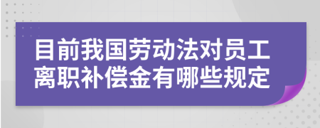 目前我国劳动法对员工离职补偿金有哪些规定