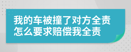 我的车被撞了对方全责怎么要求赔偿我全责