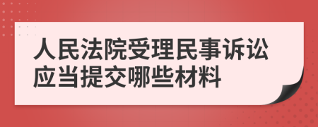 人民法院受理民事诉讼应当提交哪些材料