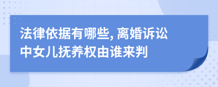 法律依据有哪些, 离婚诉讼中女儿抚养权由谁来判