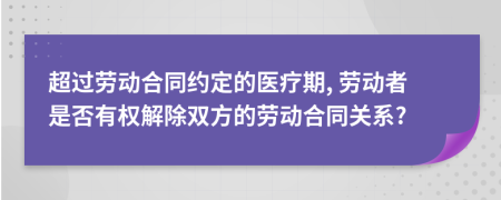 超过劳动合同约定的医疗期, 劳动者是否有权解除双方的劳动合同关系?