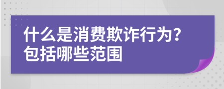 什么是消费欺诈行为？包括哪些范围