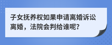 子女抚养权如果申请离婚诉讼离婚，法院会判给谁呢？