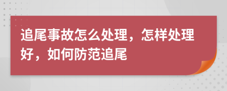 追尾事故怎么处理，怎样处理好，如何防范追尾