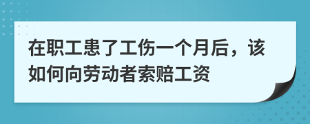 在职工患了工伤一个月后，该如何向劳动者索赔工资