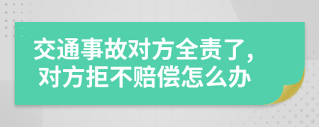 交通事故对方全责了, 对方拒不赔偿怎么办