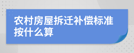 农村房屋拆迁补偿标准按什么算