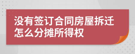 没有签订合同房屋拆迁怎么分摊所得权