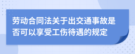 劳动合同法关于出交通事故是否可以享受工伤待遇的规定