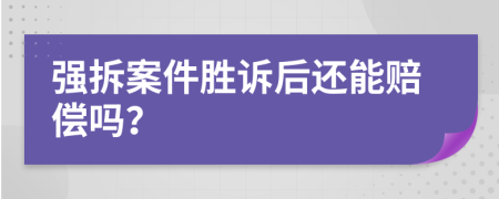 强拆案件胜诉后还能赔偿吗？