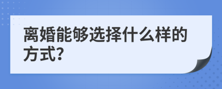 离婚能够选择什么样的方式？