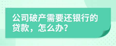 公司破产需要还银行的贷款，怎么办？